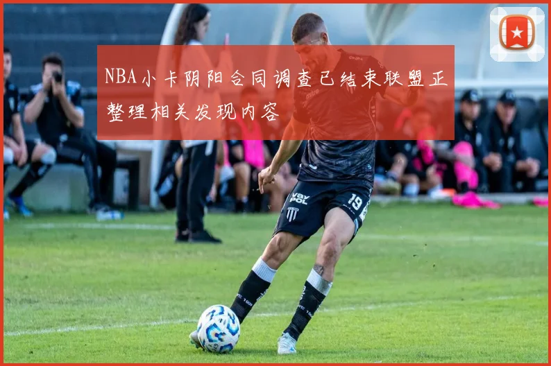 NBA小卡阴阳合同调查已结束联盟正整理相关发现内容