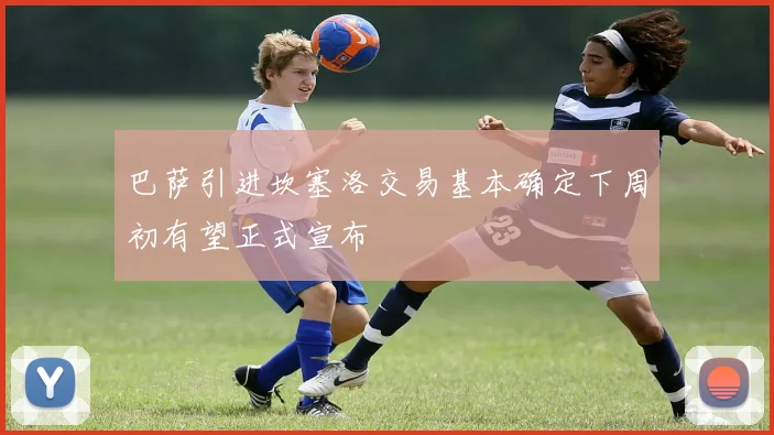巴萨引进坎塞洛交易基本确定下周初有望正式宣布