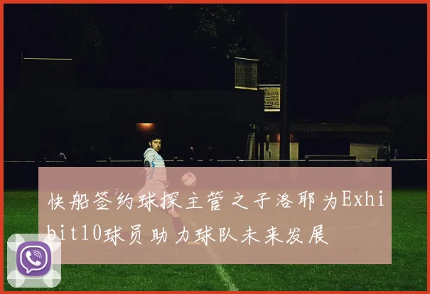 快船签约球探主管之子洛耶为Exhibit10球员助力球队未来发展