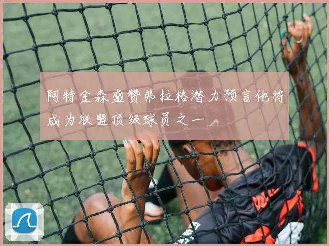阿特金森盛赞弗拉格潜力预言他将成为联盟顶级球员之一