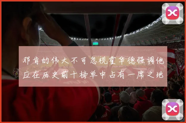邓肯的伟大不可忽视霍华德强调他应在历史前十榜单中占有一席之地