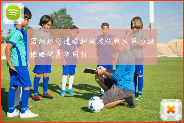 若纳坦塔遭遇种族歧视帕发声力挺他继续勇敢前行