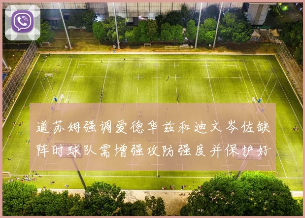 道苏姆强调爱德华兹和迪文岑佐缺阵时球队需增强攻防强度并保护好球权