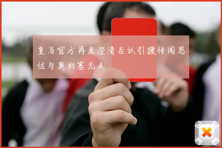皇马官方再度澄清否认引援传闻恩佐与奥利塞无关