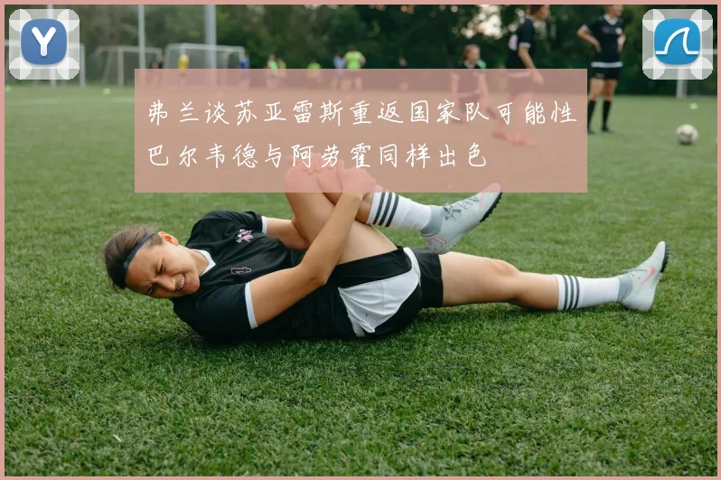 弗兰谈苏亚雷斯重返国家队可能性巴尔韦德与阿劳霍同样出色