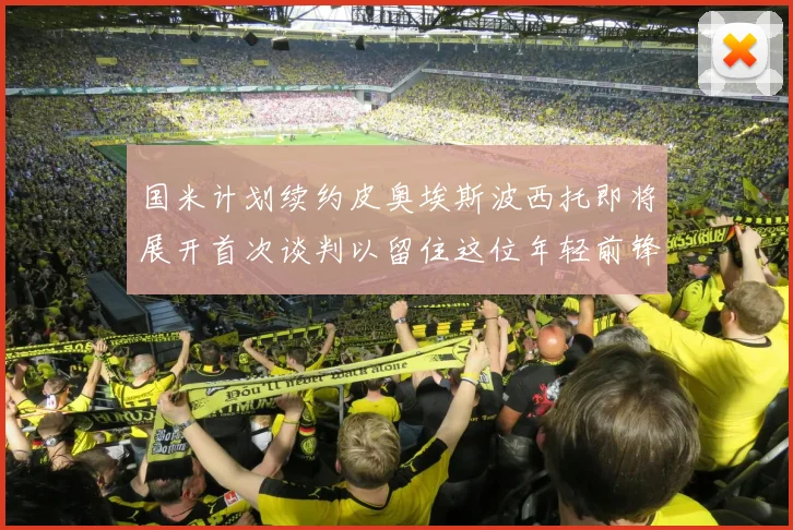国米计划续约皮奥埃斯波西托即将展开首次谈判以留住这位年轻前锋