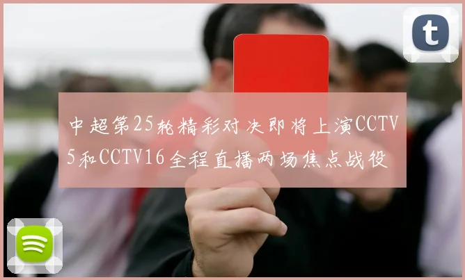 中超第25轮精彩对决即将上演CCTV5和CCTV16全程直播两场焦点战役