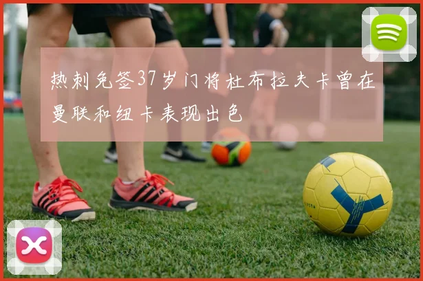 热刺免签37岁门将杜布拉夫卡曾在曼联和纽卡表现出色