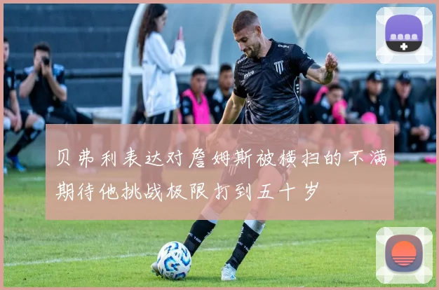 贝弗利表达对詹姆斯被横扫的不满期待他挑战极限打到五十岁