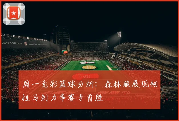 周一竞彩篮球分析：森林狼展现韧性马刺力争赛季首胜