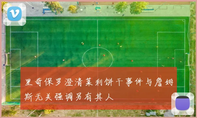 里奇保罗澄清莱利饼干事件与詹姆斯无关强调另有其人